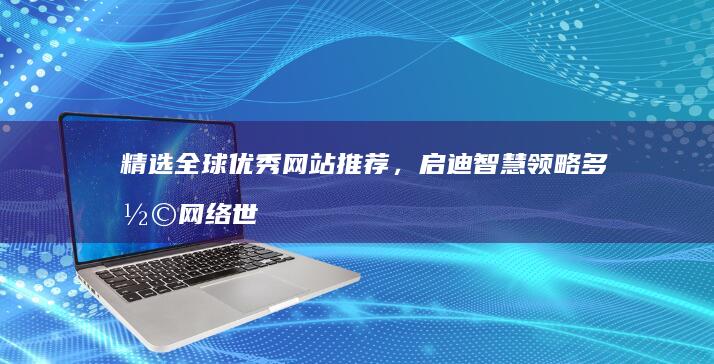 精选全球优秀网站推荐，启迪智慧领略多彩网络世界