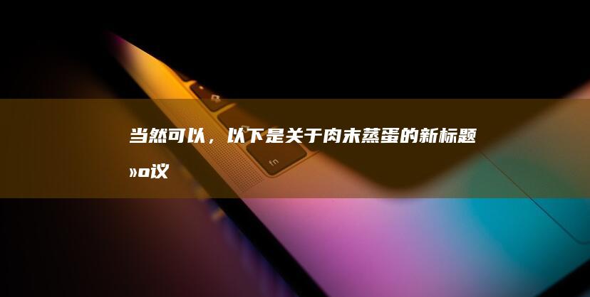 当然可以，以下是关于肉末蒸蛋的新标题建议：